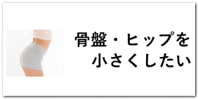骨盤・ヒップを 小さくしたい