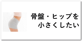 骨盤・ヒップを 　小さくしたい