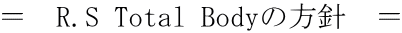 = R.S Total Bodyの方針 =