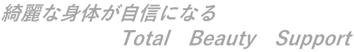 綺麗な身体が自信になる 　　　　　　Total　Beauty　Support