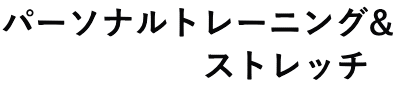パーソナルトレーニング& ストレッチ