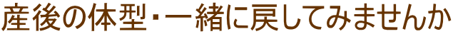 産後の体型・一緒に戻してみませんか